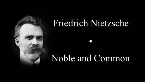 Friedrich Nietzsche • Noble and Common