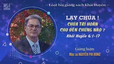 #10 - LẠY CHÚA! CHÚA TRÌ HOÃN CHO ĐẾN CHỪNG NÀO ? - Khải huyền 6:1-17 || Mục sư NGUYỄN PHI HÙNG