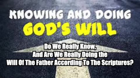 Do We Really Know, And Are We Really Doing the Will Of The Father According To The Scriptures?