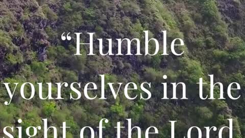 Humble yourselves in the sight of the Lord, and he shall lift you up.