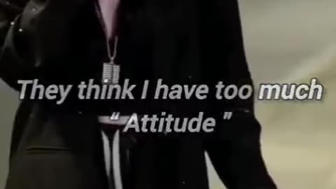 They think that,I have too much attitude???