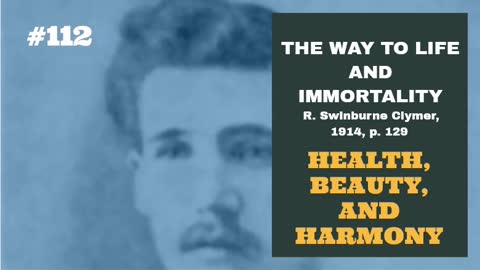 #112: HEALTH, BEAUTY AND HARMONY: The Way To Life and Immortality, Reuben Swinburne Clymer, 1914