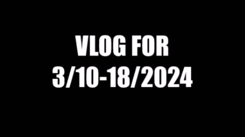 VLOG FOR 3/10-18/2024