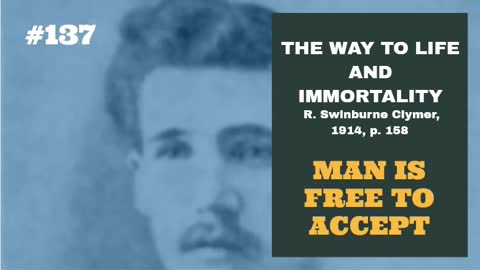 #137: MAN IS FREE TO ACCEPT: The Way To Life and Immortality, Reuben Swinburne Clymer, 1914, p. 158