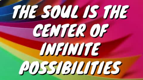 THE SOUL IS THE CENTER OF INFINITE POSSIBILITIES