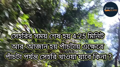 সেহরির সময় শেষ হয় 4:25 মিনিট আর আজান হয় পাঁচটায় এক্ষেত্রে পাঁচটা পর্যন্ত সেহরি খাওয়া যাবে