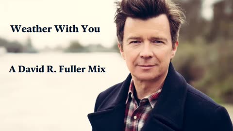 Rick Astley - Weather With You (A David R. Fuller Mix)