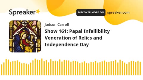 Show 161: Papal Infallibility Veneration of Relics and Independence Day