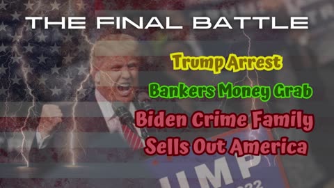 THE FINAL BATTLE - TRUMP ARREST, BANKERS MONEY GRAB, BIDEN CRIME FAMILY