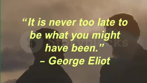 “It is never too “It is never too late to be what you might have been.” – George Eliot