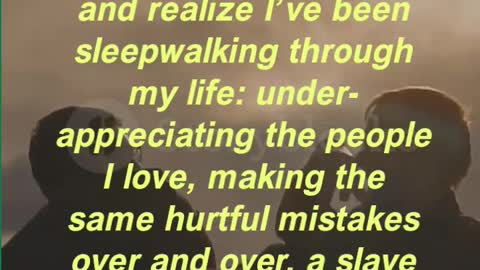 “The scariest thought in the world is that someday I’ll wake up and realize I’ve been sleepwalking