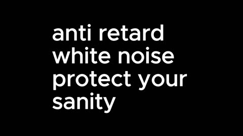 anti retard white noise, protect your sanity