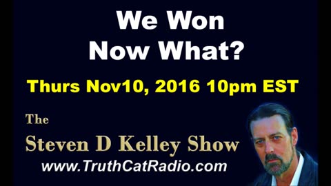 We won, now what? Steven D Kelley Show Nov-10-2016