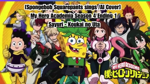 [SpongeBob sings/AI Cover] My Hero Academia Season 4 Ending 1 Sayuri - Koukai no Uta