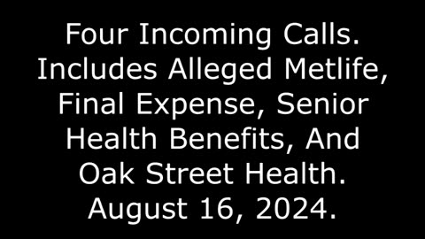 Four Incoming Calls: Includes Alleged Final Expense And Oak Street Health, 8/16/24