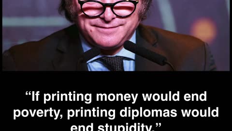 If printing money would end poverty, printing diplomas would end stupidity.” — Javier Milei