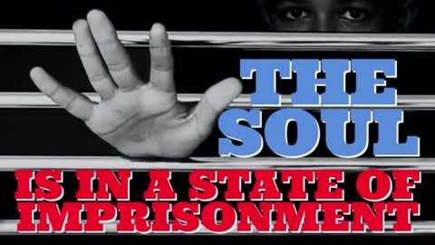 THE SOUL IS IN A STATE OF IMPRISONMENT