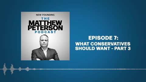 What Conservatives Should Want - Part 3 | The Matthew Peterson Podcast Ep. 7