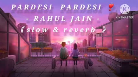 PARDESI PARDESI rahul jain lofi song....