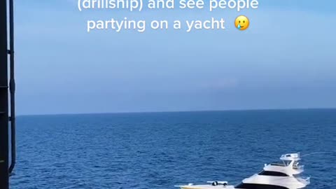 POV: you're on the rig (drillship) and see people partying on a yacht