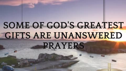 SOME OF GOD'S GREATEST GIFTS ARE UNANSWERED PRAYERS