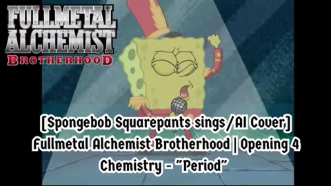 [SpongeBob sings/AI Cover] Fullmetal Alchemist Brotherhood Opening 4 CHEMISTRY - Period