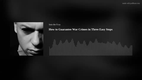 How to Guarantee War Crimes in Three Easy Steps - Into the Fray Podcast