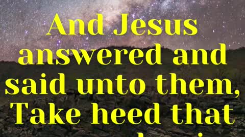 Jesus Said... And Jesus answered and said unto them, Take heed that no man deceive you.