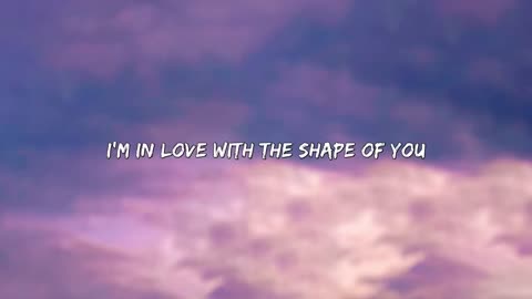 ED SHERAN....SHAPE OF YOU LYRICS...