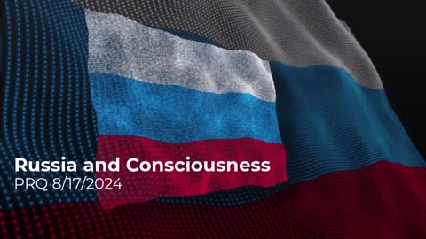 Russia and Consciousness 8/17/2024