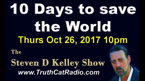 10 Days To Save The World, Steven D Kelley Show Oct-26-2017