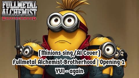 [Minions sing/AI Cover] Fullmetal Alchemist Brotherhood Opening 1 YUI - Again