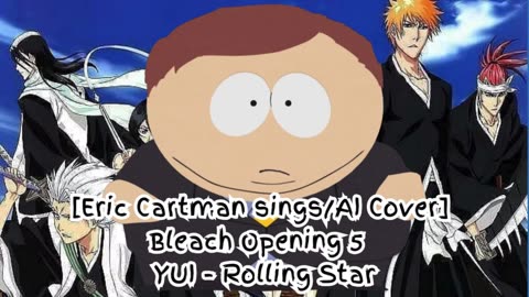 [Eric Cartman sings/AI Cover] Bleach Opening 5 YUI - Rolling Star