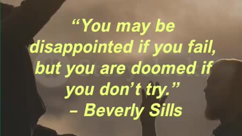 “You may be disappointed if you fail, but you are doomed if you don’t try.” – Beverly Sills