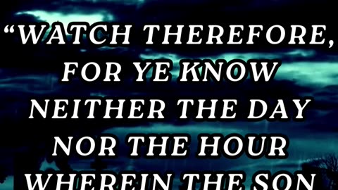 Watch therefore, for ye know neither the day nor the hour wherein the Son of man cometh