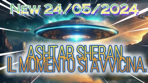 New 24/05/2024 Ashtar Sheran. Il momento si avvicina.