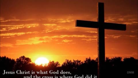 Jesus Christ is what God does, and the cross is where God did it.