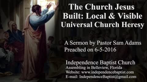 The Church Jesus Built: Local & Visible - Universal Church Heresy