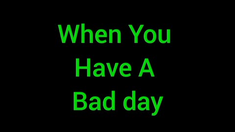 When You Have A Bad Day