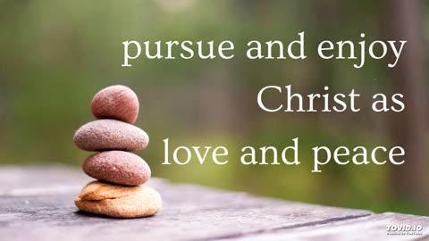 pursue and enjoy Christ as love and peace