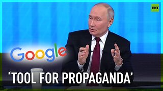 Putin points out the issue of the West using Google as a tool for propaganda