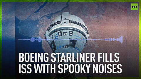 Boeing Starliner fills ISS with spooky noises