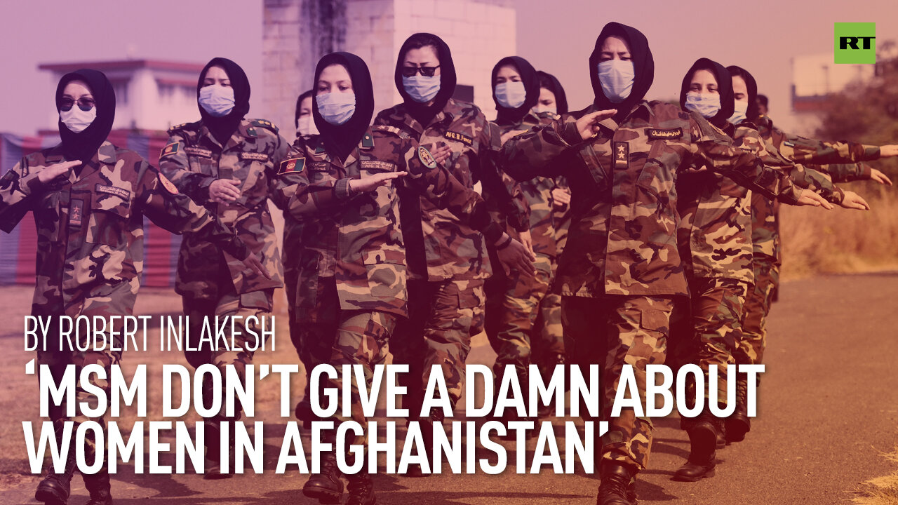 'MSM don’t give a damn about women in Afghanistan' | By Robert Inlakesh