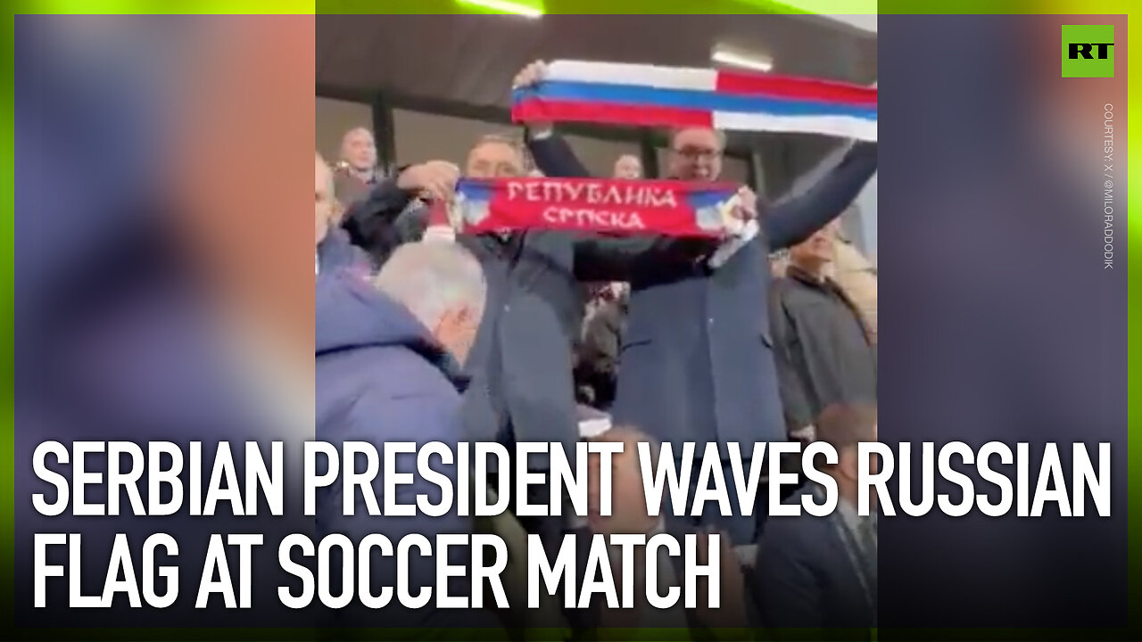 Serbian president waves Russian flag at soccer match