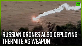 Russian drones also deploying thermite as weapon