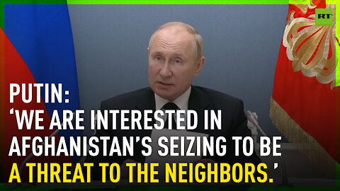 ‘We are interested in Afghanistan’s seizing to be a threat to the neighbors’ - Putin