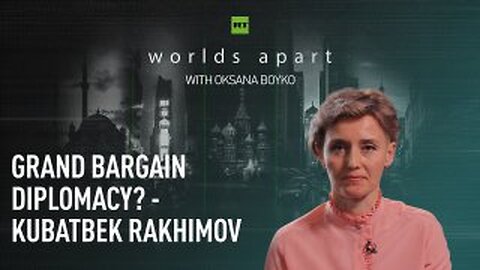 Worlds Apart | Grand bargain diplomacy? - Kubatbek Rakhimov