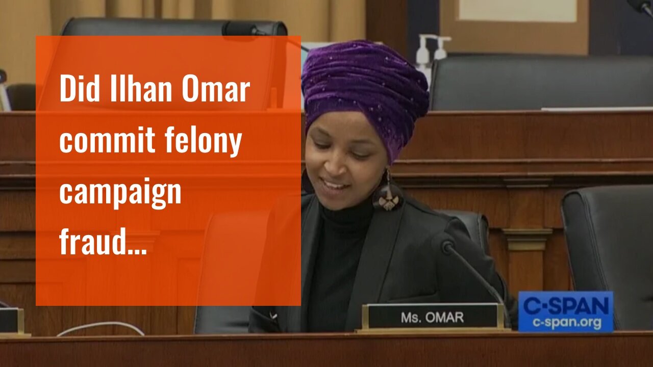 Did Ilhan Omar commit felony campaign fraud…