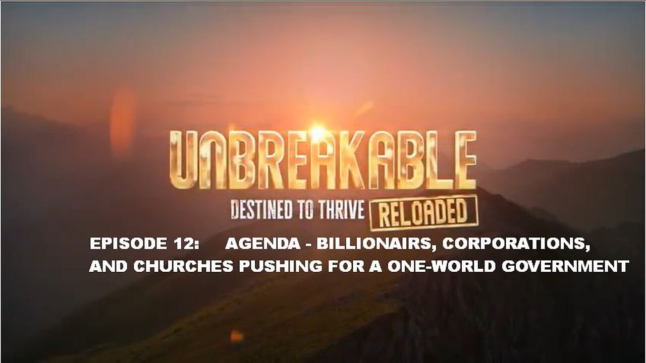 UNBREAKABLE RELOADED EPISODE 12: AGENDA - BILLIONAIRS, CORPORATIONS, AND CHURCHES PUSHING FOR A ONE-WORLD GOVERNMENT