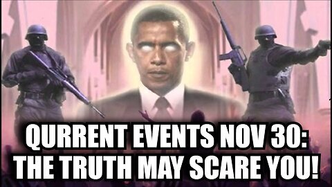 Qurrent Events Nov 30- The Truth May Scare You!